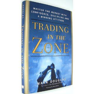 Trading in the Zone: Master the Market with Confidence, Discipline and a Winning Attitude: Mark Douglas: 9780735201446: Books