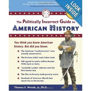 The Politically Incorrect Guide to American History: Thomas E. Woods Jr.: 9780895260475: Books