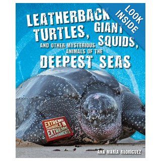 Leatherback Turtles, Giant Squids, and Other Mysterious Animals of the Deepest Seas (Extreme Animals in Extreme Environments): Ana Maria Rodriguez: 9780766036963: Books