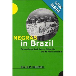 Negras in Brazil: Re envisioning Black Women, Citizenship, and the Politics of Identity: Professor Kia Lilly Caldwell: 9780813539577: Books