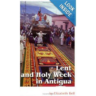 Lent and Holy Week in Antigua: Elizabeth Bell: 9789992270660: Books