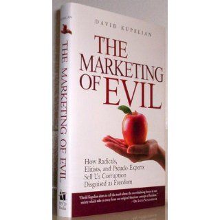 The Marketing of Evil How Radicals, Elitists, and Pseudo Experts Sell Us Corruption Disguised As Freedom (9781581824599) David Kupelian Books