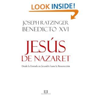 Jess de Nazaret. Desde la Entrada en Jerusaln hasta la Resurreccin (Spanish Edition) eBook: Joseph Ratzinger, Benedicto XVI: Kindle Store