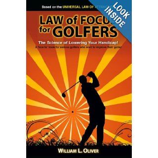 Law of Focus for Golfers The Science of Lowering Your Handicap (Based on the Universal Law of Attraction) William L. Oliver, Gizelle S. River, Reber Creative 9780981063300 Books