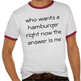 who wants a hamburger right now the answer is me tshirt