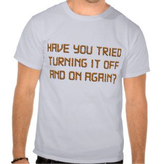 Have You Tried Turning It Off And On Again? Tshirt