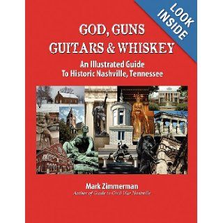 God, Guns, Guitars & Whiskey: An Illustrated Guide to Historic Nashville, Tennessee (Volume 1): Mark Zimmerman: 9780985869212: Books