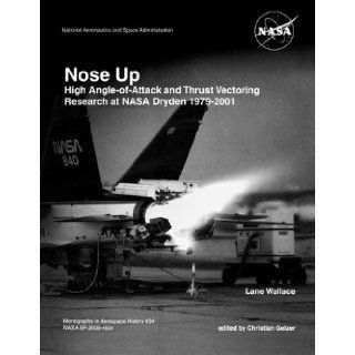Nose Up: High Angle of Attack and Thrust Vectoring Research at NASA Dryden 1979 2001. Monograph in Aerospace History, No. 34, 2009. (NASA SP 2009 453): Lane Wallace, Christian. Gelzer, NASA History Division: 9781780393100: Books