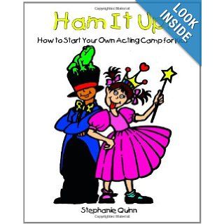 Ham It Up! How to Start Your Own Acting Camp for Kids (9780977309917): Stephanie Quinn: Books