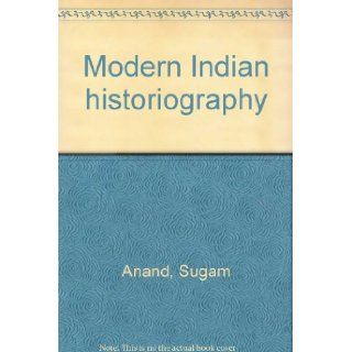 Modern Indian historiography: From Pillai to Azad: Sugam Anand: 9788185532097: Books