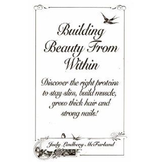 Building Beauty From Within: Discover the Right Proteins to Stay Slim, Build Muscle, Grow Thick Hair and Strong Nails!: Judy Lindberg McFarland, Western Front LTD.: Books