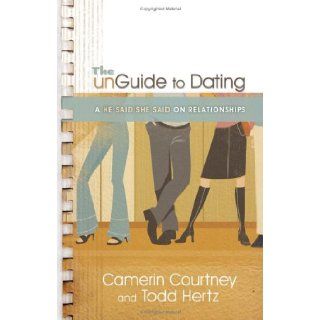 The Unguide to Dating: A He Said/She Said on Relationships: Camerin Courtney, Todd Hertz: Books