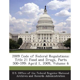 2009 Code of Federal Regulations: Title 21 Food and Drugs, Parts 500 599: April 1, 2009, Volume 6: U. S. Office of the Federal Register Nat: 9781289245658: Books