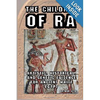The Children of Ra: Artistic, Historical, and Genetic Evidence for Ancient White Egypt: Arthur Kemp: 9781491215579: Books