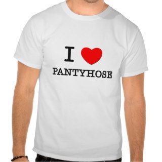 I Love Pantyhose Shirt