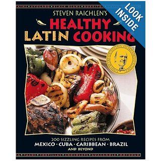 Steven Raichlen's Healthy Latin Cooking: 200 Sizzling Recipes from Mexico, Cuba, Caribbean, Brazil, and Beyond: Steven Raichlen, Hannia Campos, Cristina Saralegui: Books