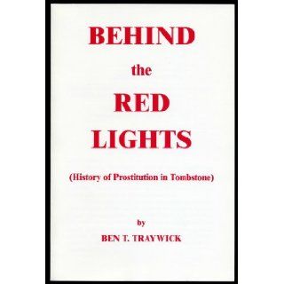 Behind the Red Lights (History of Prostitution in Tombstone): Ben T. Traywick: Books