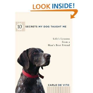 10 Secrets My Dog Taught Me Life Lessons from a Man's Best Friend Carlo De Vito 9781594861970 Books