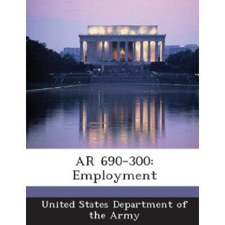 AR 690 300: Employment: United States Department of the Army: 9781288894840: Books