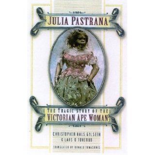 Julia Pastrana: The Tragic Story of the Victorian Ape Woman: Christopher Hals Gylseth, Lars O. Toverud: 9780750933124: Books