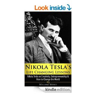Nikola Tesla: Life Changing Lessons! Nikola Tesla on Creativity, Entrepreneurship & How To Change The World (Nikola Tesla, Creativity, Entrepreneurship,Thomas Jefferson, Benjamin Franklin)   Kindle edition by William Wyatt. Biographies & Memoirs Ki