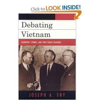 Debating Vietnam: Fulbright, Stennis, and Their Senate Hearings (Vietnam: America in the War Years) (9780742544369): Joseph A. Fry: Books