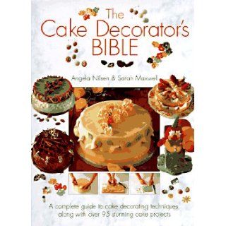 The Cake Decorator's Bible: A Complete Guide to Cake Decorating Techniques, With over 95 Stunning Cake Projects to Follow: Angela Nilsen, Sarah Maxwell, Tim Hill: 9780831758738: Books
