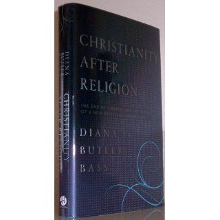 Christianity After Religion: The End of Church and the Birth of a New Spiritual Awakening: Diana Butler Bass: 9780062003737: Books