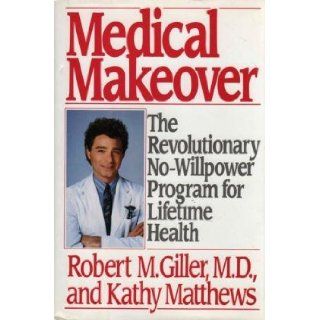 Medical Makeover: The Revolutionary No Willpower Program for Lifetime Health: Robert M. Giller, Kathy Matthews: 9780688042967: Books