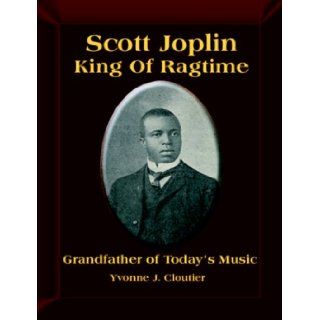 Scott Joplin: King of Ragtime Music, Grandfather of Our Music Today: Yvonne J. Cloutier: 9781934051108: Books