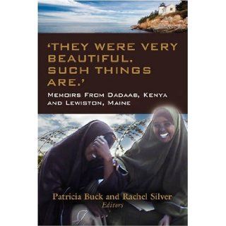 "They Were Very Beautiful. Such Things Are." Memoirs for Change from Dadaab, Kenya and Lewiston, Maine: Patricia Buck, Rachel Silver: 9781601456885: Books