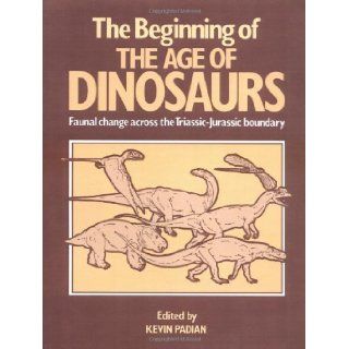 The Beginning of the Age of Dinosaurs: Faunal Change across the Triassic Jurassic Boundary (Faunal Changes Across the Triassic Jurassic Boundary): Kevin Padian: 9780521367790: Books