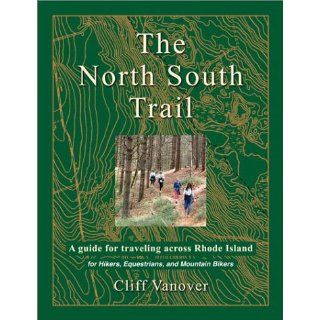 The North South Trail: A Guide for Traveling Across Rhode Island for Hikers, Equestrians, and Mountain Bikers: Cliff Vanover: 9780971362505: Books