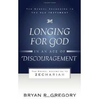 Longing for God in an Age of Discouragement: The Gospel According to Zechariah (Gospel According to the Old Testament): Bryan Gregory: 9781596381421: Books