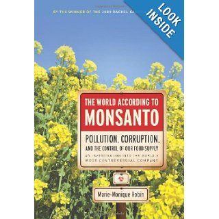 The World According to Monsanto: Pollution, Corruption, and the Control of the World's Food Supply: Marie Monique Robin: 9781595584267: Books