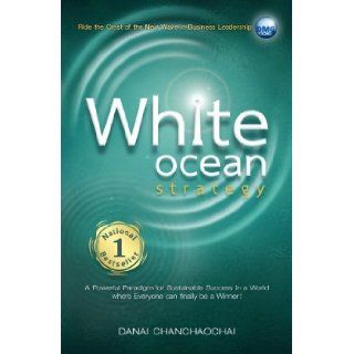 White Ocean Strategy (White Ocean Strategy. Ride the Crest of the New Wave in Business Leadership. A Powerful Paradigm for Sustainable Success in a World Where Everyone can finally be a Winner!): Danai Chanchaochai, "When I read the text of this inspi