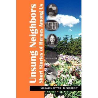 Unsung Neighbors: Short Stories of Heroes Among Us (9781432730918): Charlotte Endorf: Books