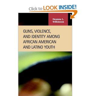 Guns, Violence, And Identity Among African American And Latino Youth (Criminal Justice): Deanna L. Wilkinson: 9781593320898: Books