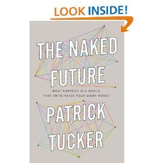 The Naked Future: What Happens in a World That Anticipates Your Every Move?   Kindle edition by Patrick Tucker. Professional & Technical Kindle eBooks @ .
