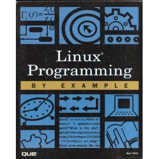 Linux Programming by Example (By Example) (9780789722157): Kurt Wall: Books