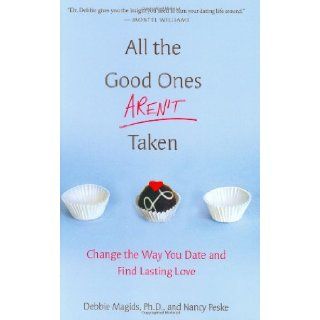 All the Good Ones Aren't Taken: Change the Way You Date and Find Lasting Love: Debbie Magids, Nancy Peske: 9780312351458: Books