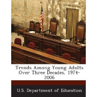 Trends Among Young Adults Over Three Decades, 1974 2006: U.S. Department of Education: 9781288712861: Books