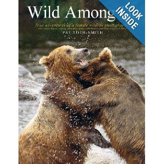 Wild Among Us: True adventures of a female wildlife photographer who stalks bears, wolves, mountain lions, wild horses and other elusive wildlife: Pat Toth Smith: 9780989251310: Books