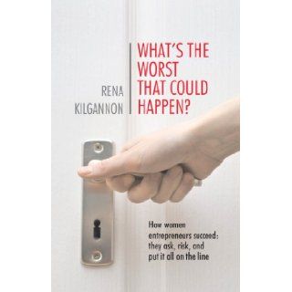 What's the Worst That Could Happen?: How women entrepreneurs succeed: they ask, risk, and put it all on the line: Rena Kilgannon: 9780989372862: Books