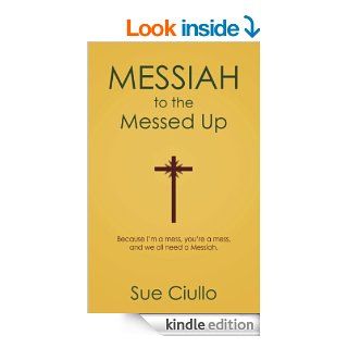 Messiah to the Messed Up: Because I'm a mess, you're a mess, and we all need a Messiah eBook: Sue Ciullo: Kindle Store