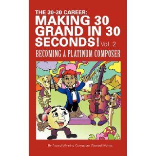 The 30 30 Career: Making 30 Grand in 30 Seconds! Vol. 2: Becoming a Platinum Composer: Wendell Hanes: 9781452050959: Books