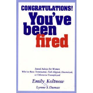 Congratulations! You've Been Fired: Sound Advice for Women Who've Been Terminated, **: Emily Koltnow: 9780449904435: Books