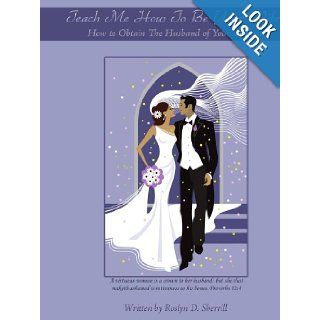 Teach Me How To Be Your Wife: How to Obtain The Husband of Your Dreams: Roslyn D. Sherrill: 9781438921853: Books