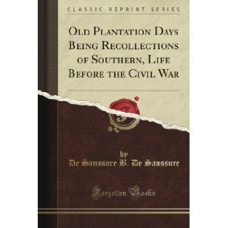 Old Plantation Days Being Recollections of Southern, Life Before the Civil War (Classic Reprint): De Saussure B. De Saussure: Books