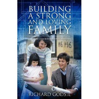 Building a Strong and Loving Family: Six Interactive Lessons To Becoming A More Fulfilled Family: Richard Godsil: 9781432725020: Books
